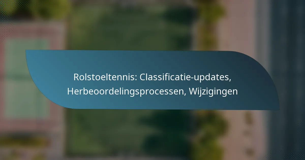 Rolstoeltennis: Classificatie-updates, Herbeoordelingsprocessen, Wijzigingen