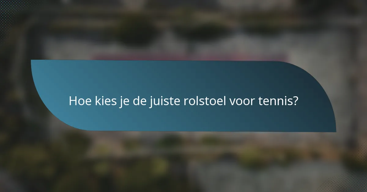 Hoe kies je de juiste rolstoel voor tennis?