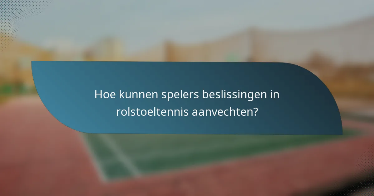 Hoe kunnen spelers beslissingen in rolstoeltennis aanvechten?