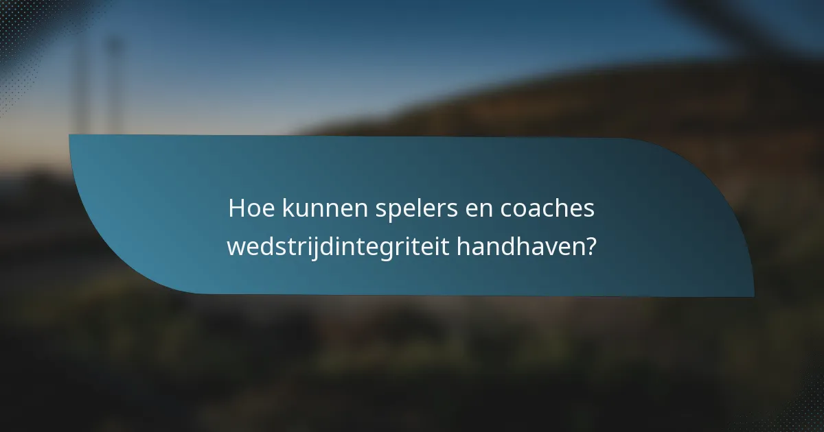 Hoe kunnen spelers en coaches wedstrijdintegriteit handhaven?