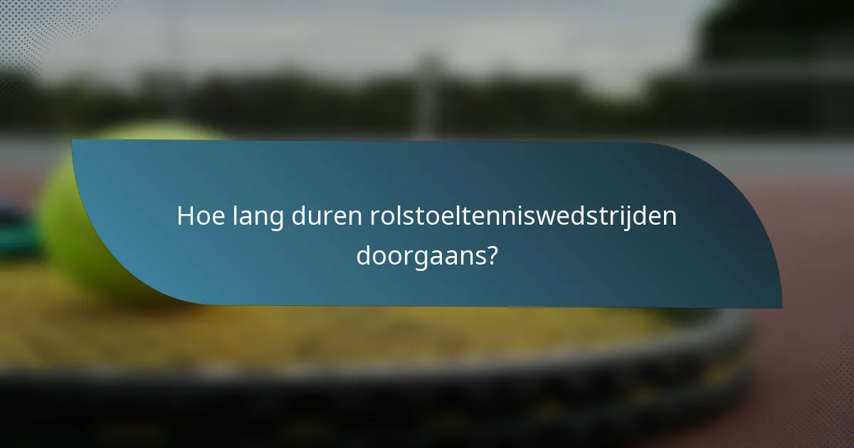 Hoe lang duren rolstoeltenniswedstrijden doorgaans?