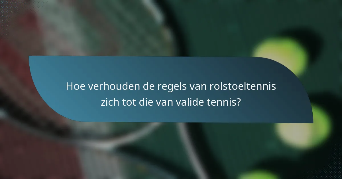Hoe verhouden de regels van rolstoeltennis zich tot die van valide tennis?