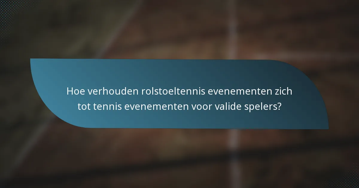 Hoe verhouden rolstoeltennis evenementen zich tot tennis evenementen voor valide spelers?