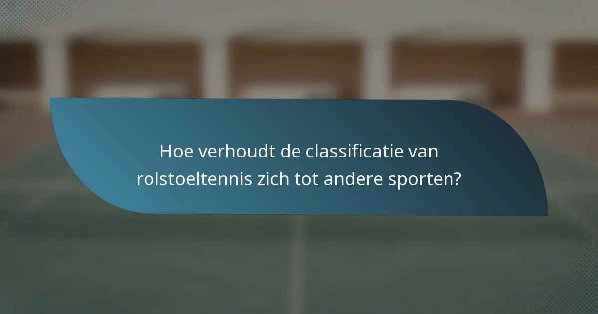 Hoe verhoudt de classificatie van rolstoeltennis zich tot andere sporten?