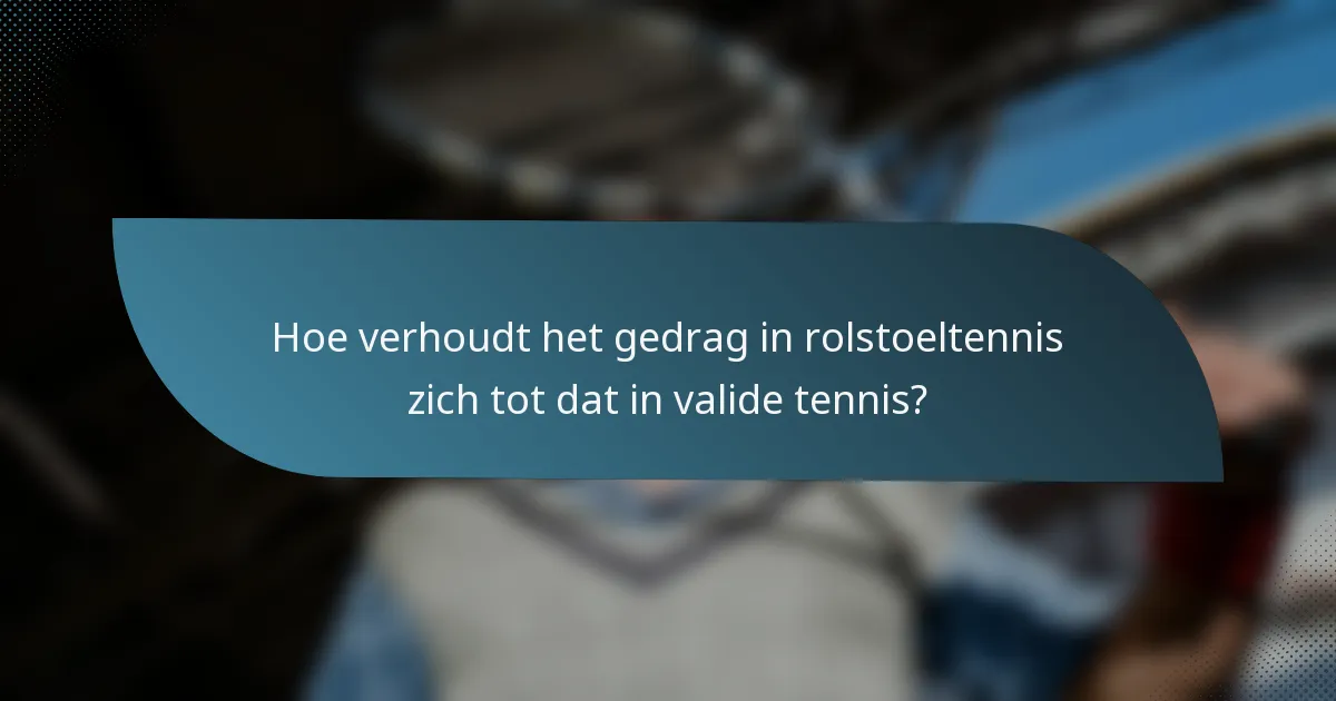 Hoe verhoudt het gedrag in rolstoeltennis zich tot dat in valide tennis?
