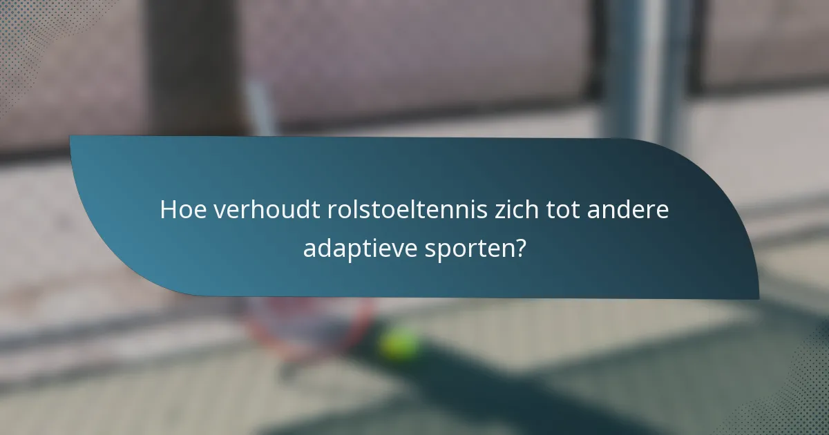 Hoe verhoudt rolstoeltennis zich tot andere adaptieve sporten?