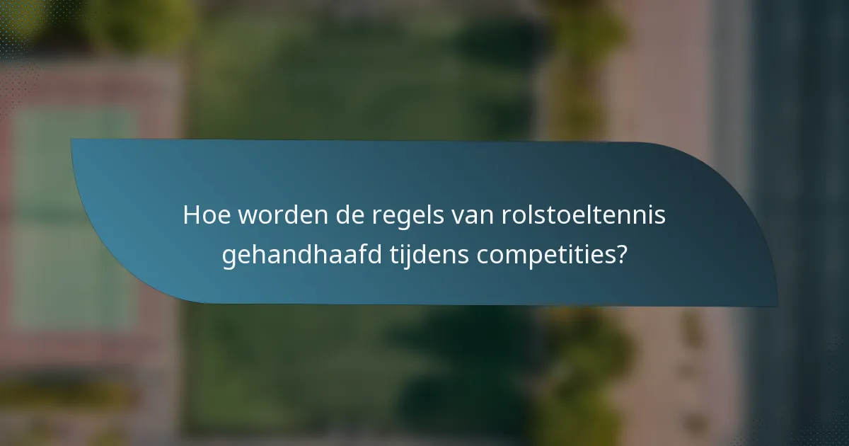 Hoe worden de regels van rolstoeltennis gehandhaafd tijdens competities?