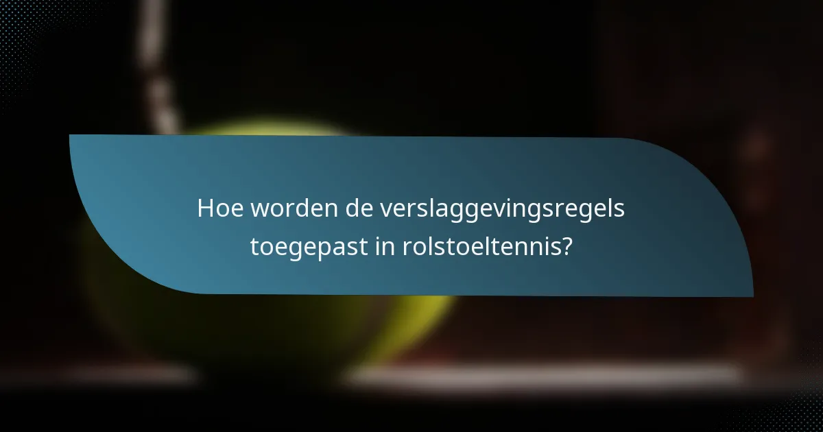 Hoe worden de verslaggevingsregels toegepast in rolstoeltennis?