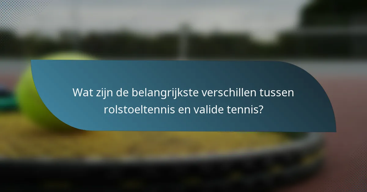 Wat zijn de belangrijkste verschillen tussen rolstoeltennis en valide tennis?