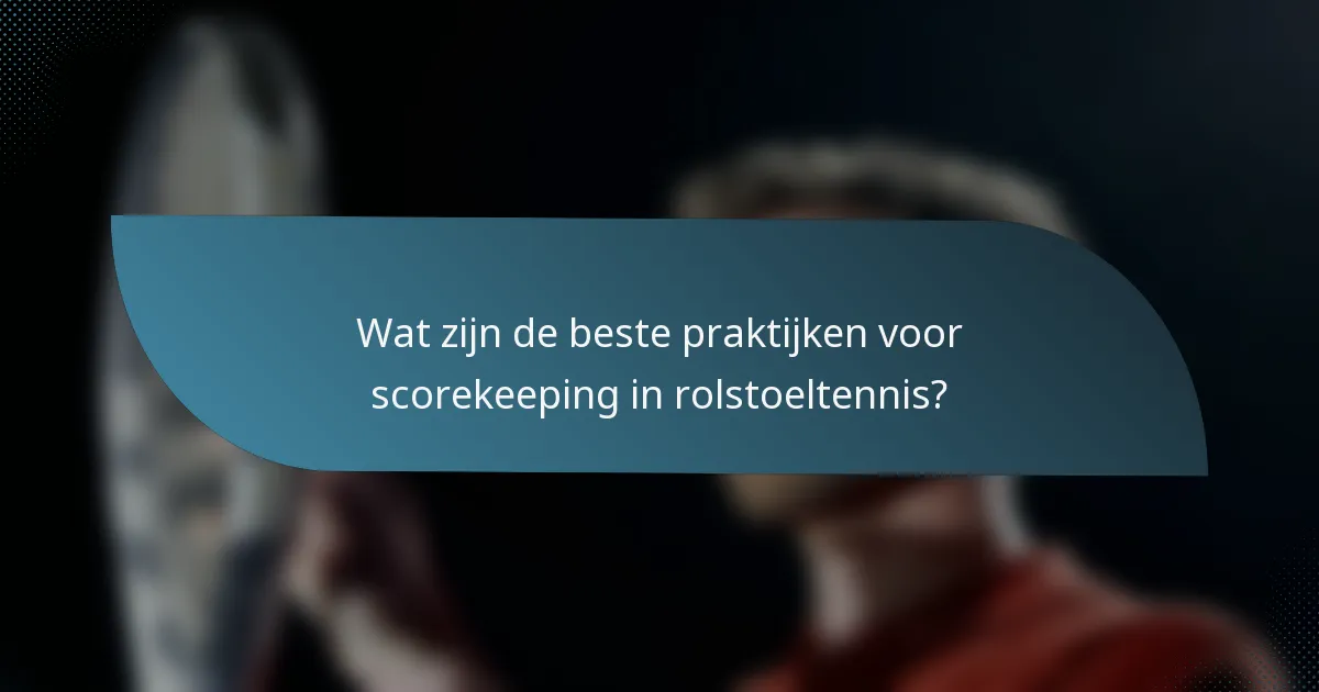 Wat zijn de beste praktijken voor scorekeeping in rolstoeltennis?