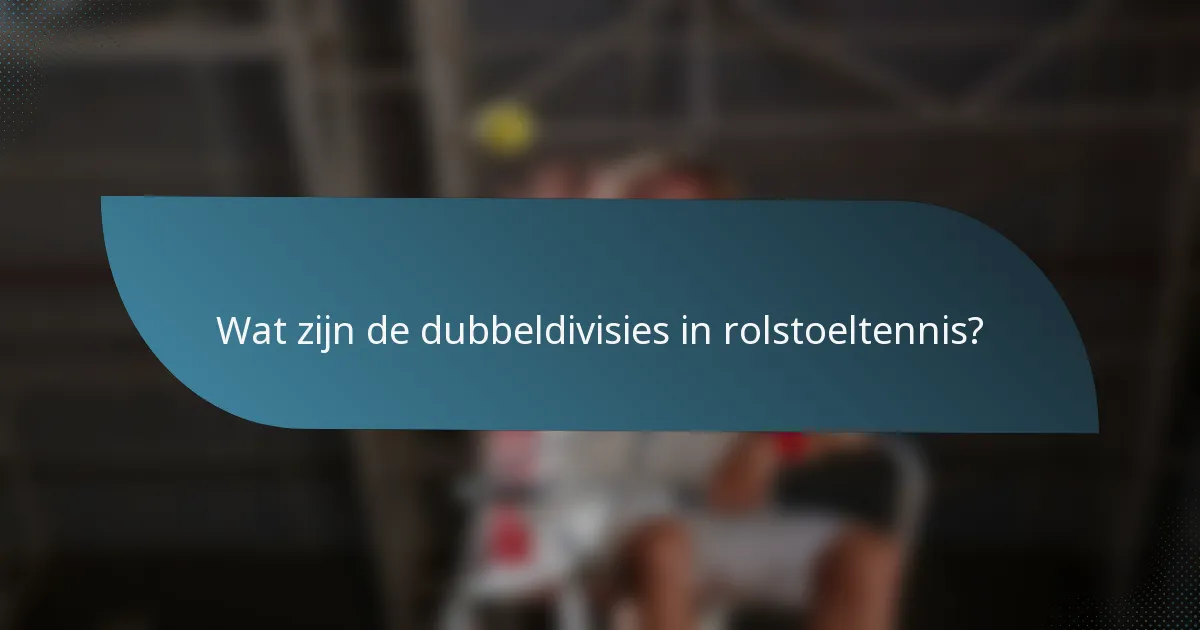 Wat zijn de dubbeldivisies in rolstoeltennis?