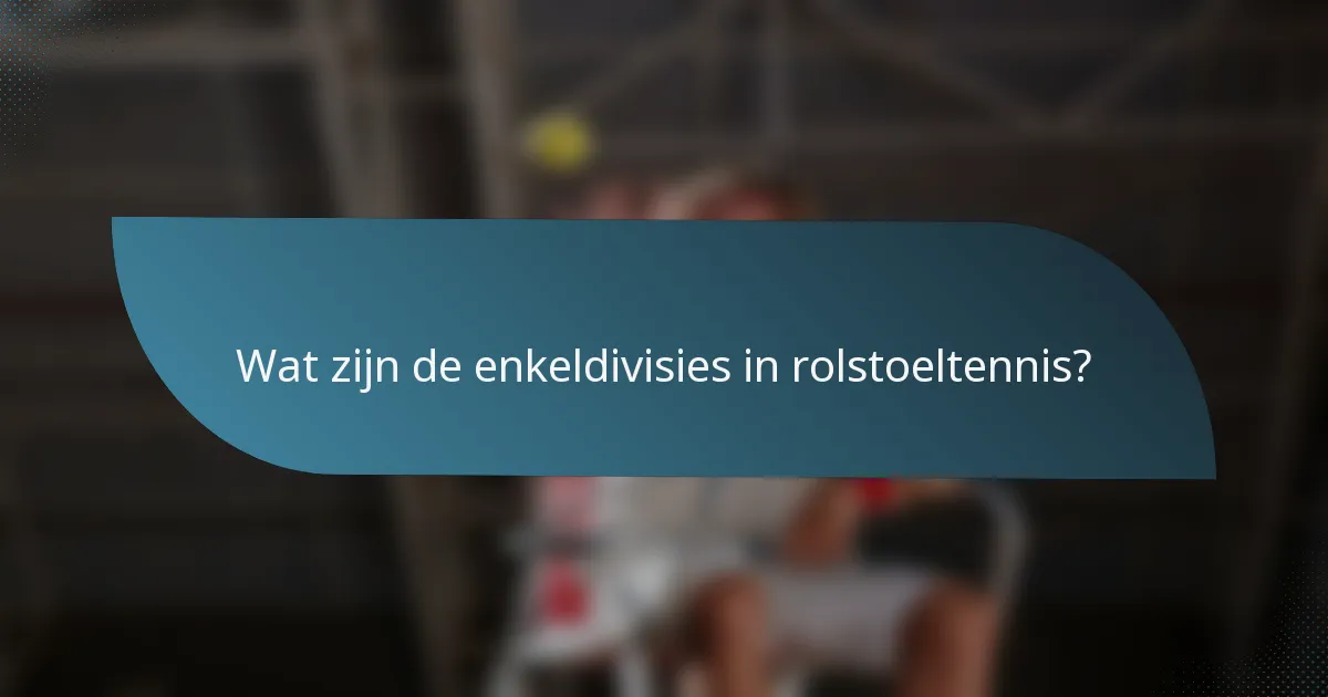 Wat zijn de enkeldivisies in rolstoeltennis?