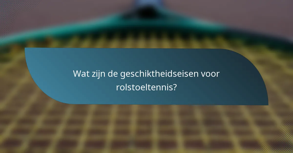 Wat zijn de geschiktheidseisen voor rolstoeltennis?