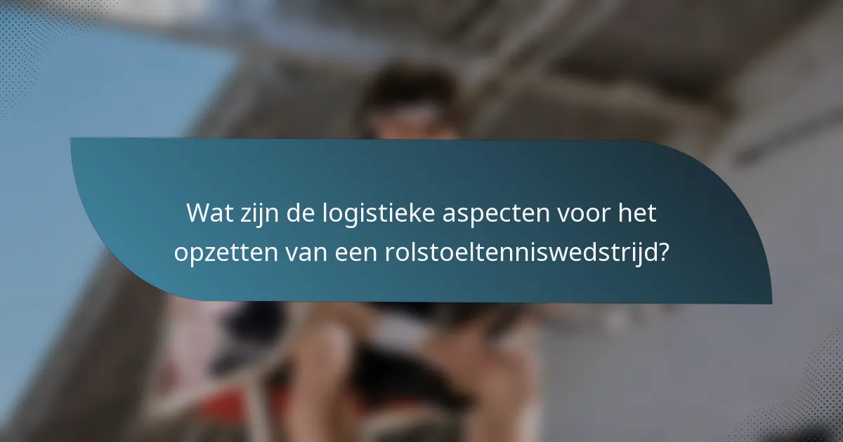Wat zijn de logistieke aspecten voor het opzetten van een rolstoeltenniswedstrijd?