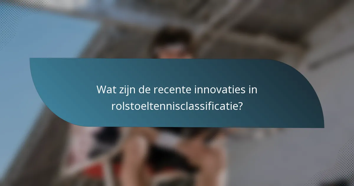 Wat zijn de recente innovaties in rolstoeltennisclassificatie?