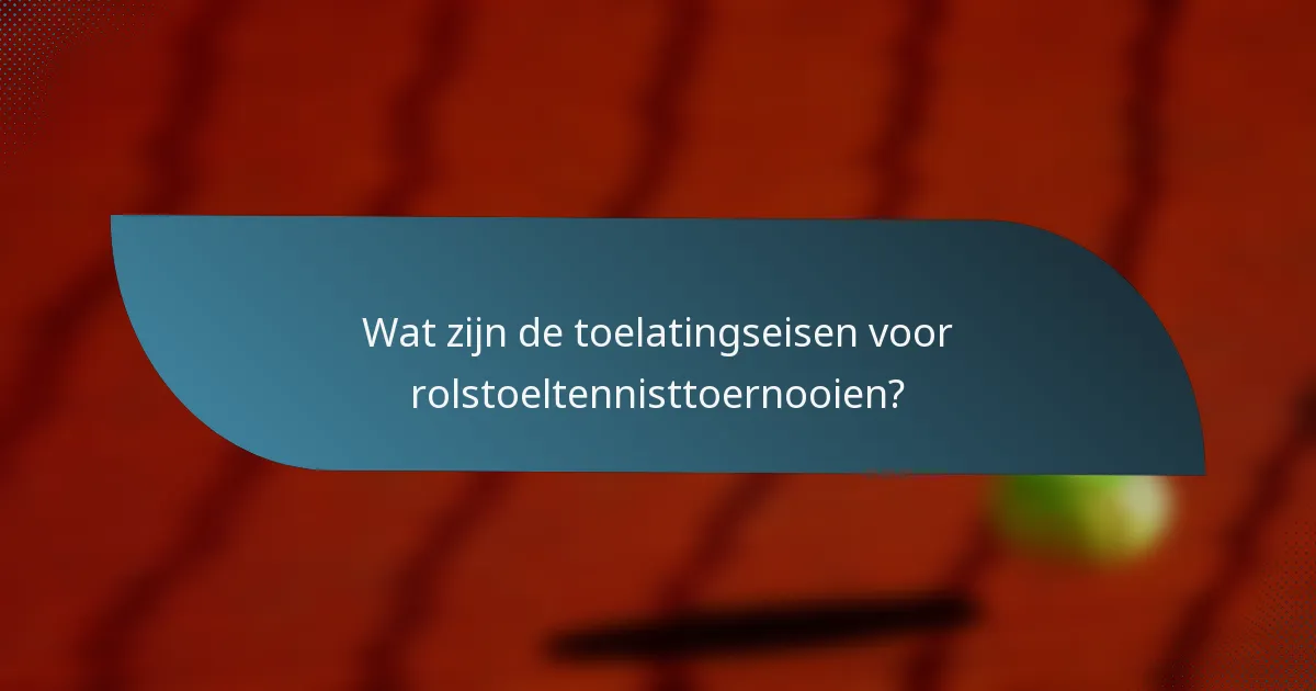 Wat zijn de toelatingseisen voor rolstoeltennisttoernooien?