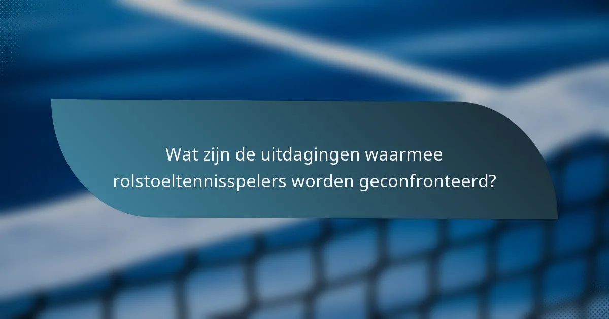 Wat zijn de uitdagingen waarmee rolstoeltennisspelers worden geconfronteerd?