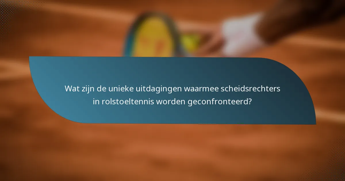 Wat zijn de unieke uitdagingen waarmee scheidsrechters in rolstoeltennis worden geconfronteerd?