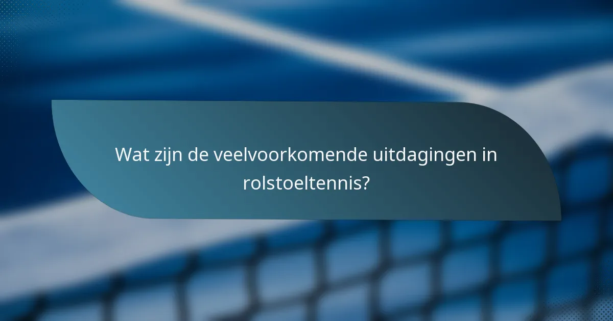 Wat zijn de veelvoorkomende uitdagingen in rolstoeltennis?