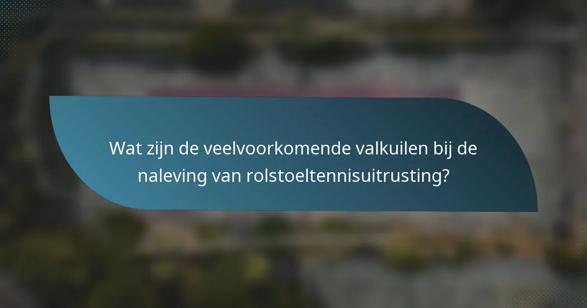 Wat zijn de veelvoorkomende valkuilen bij de naleving van rolstoeltennisuitrusting?