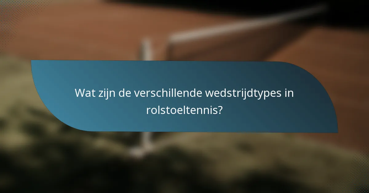 Wat zijn de verschillende wedstrijdtypes in rolstoeltennis?
