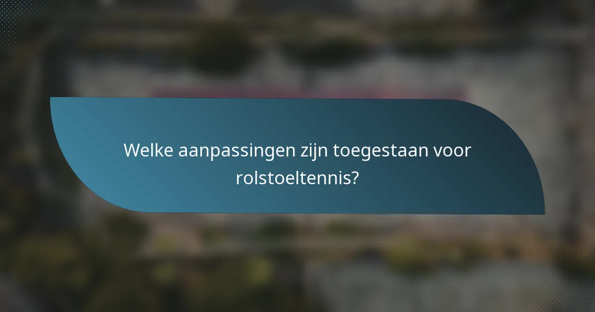 Welke aanpassingen zijn toegestaan voor rolstoeltennis?