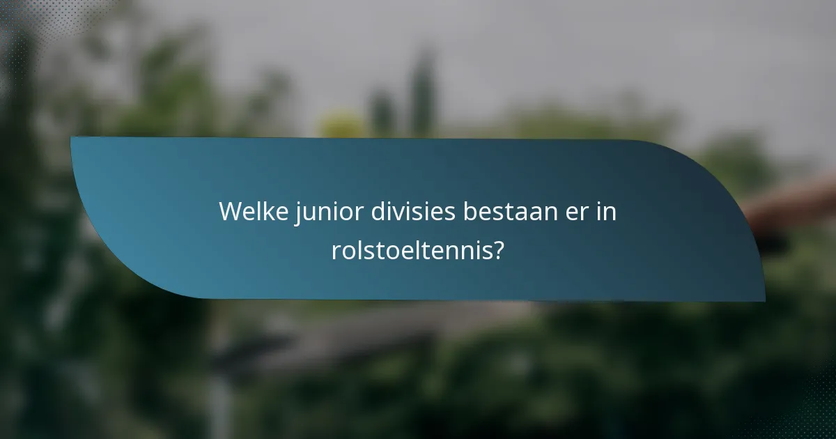 Welke junior divisies bestaan er in rolstoeltennis?