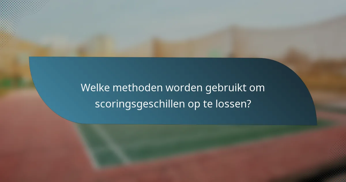 Welke methoden worden gebruikt om scoringsgeschillen op te lossen?