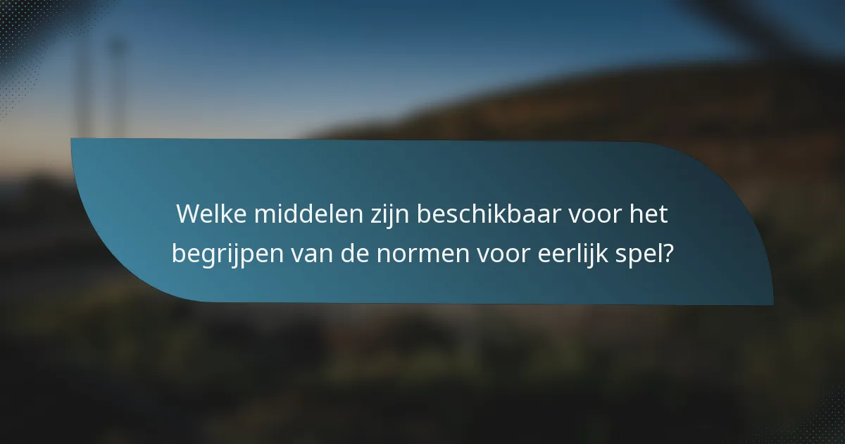 Welke middelen zijn beschikbaar voor het begrijpen van de normen voor eerlijk spel?