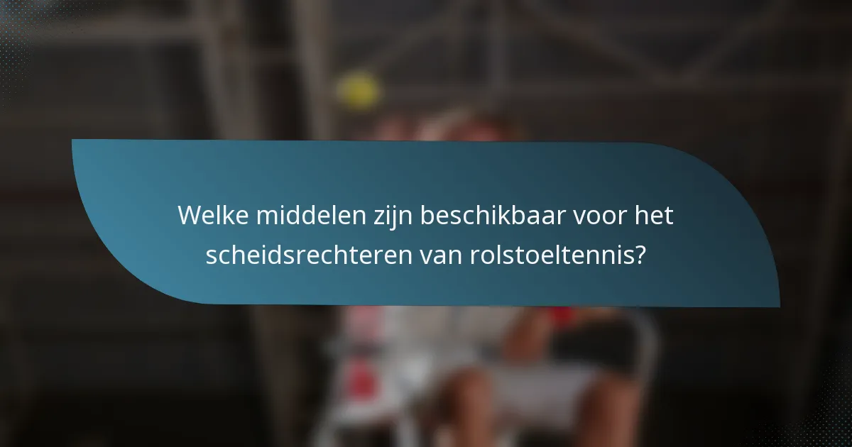 Welke middelen zijn beschikbaar voor het scheidsrechteren van rolstoeltennis?