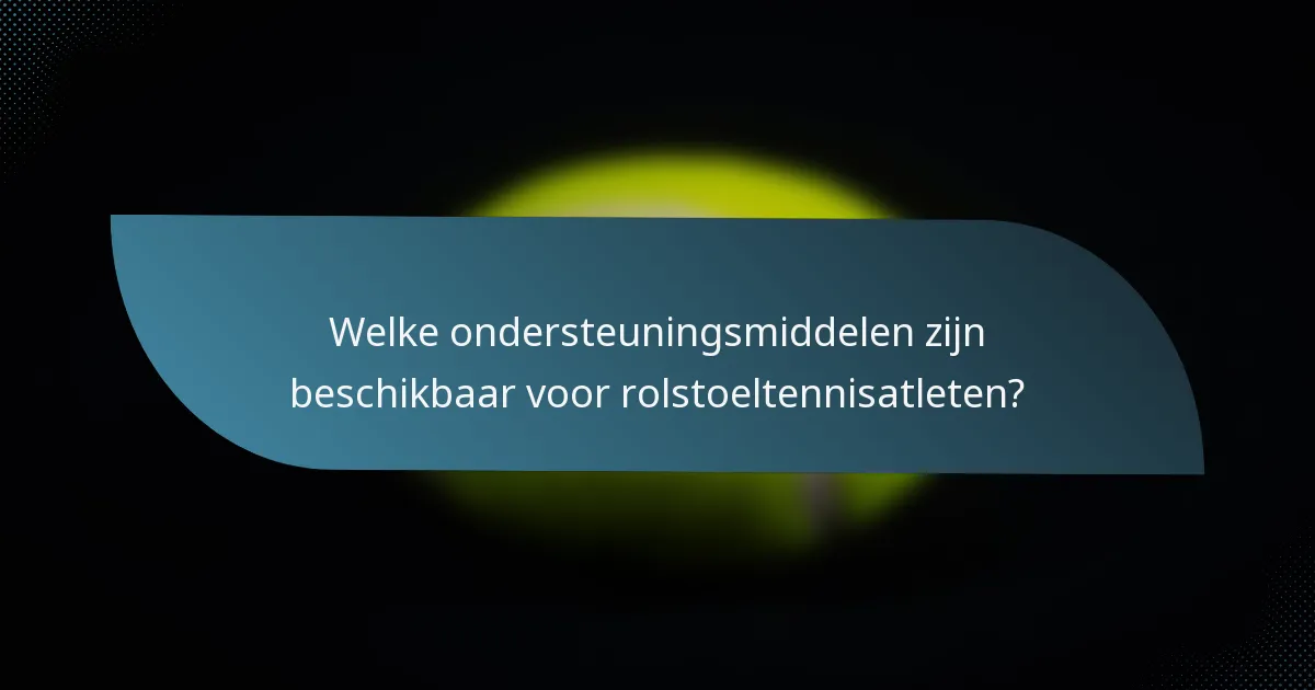 Welke ondersteuningsmiddelen zijn beschikbaar voor rolstoeltennisatleten?