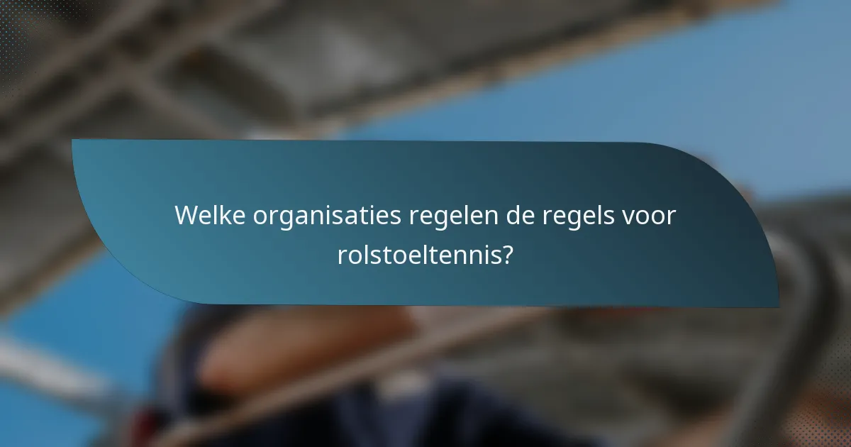 Welke organisaties regelen de regels voor rolstoeltennis?