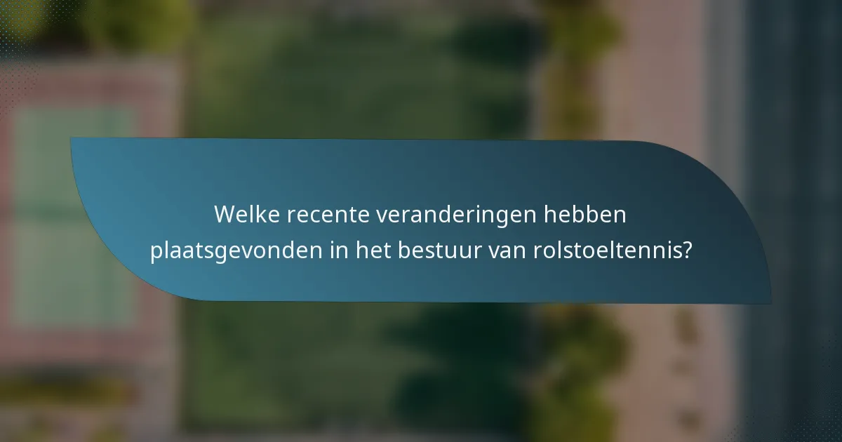 Welke recente veranderingen hebben plaatsgevonden in het bestuur van rolstoeltennis?