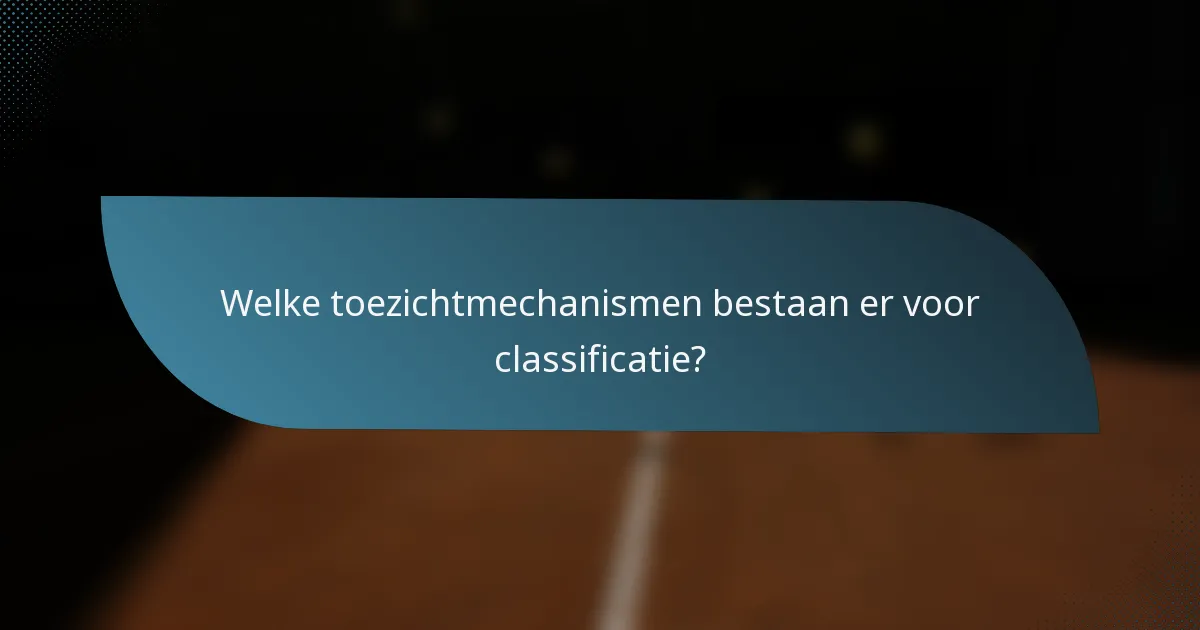 Welke toezichtmechanismen bestaan er voor classificatie?