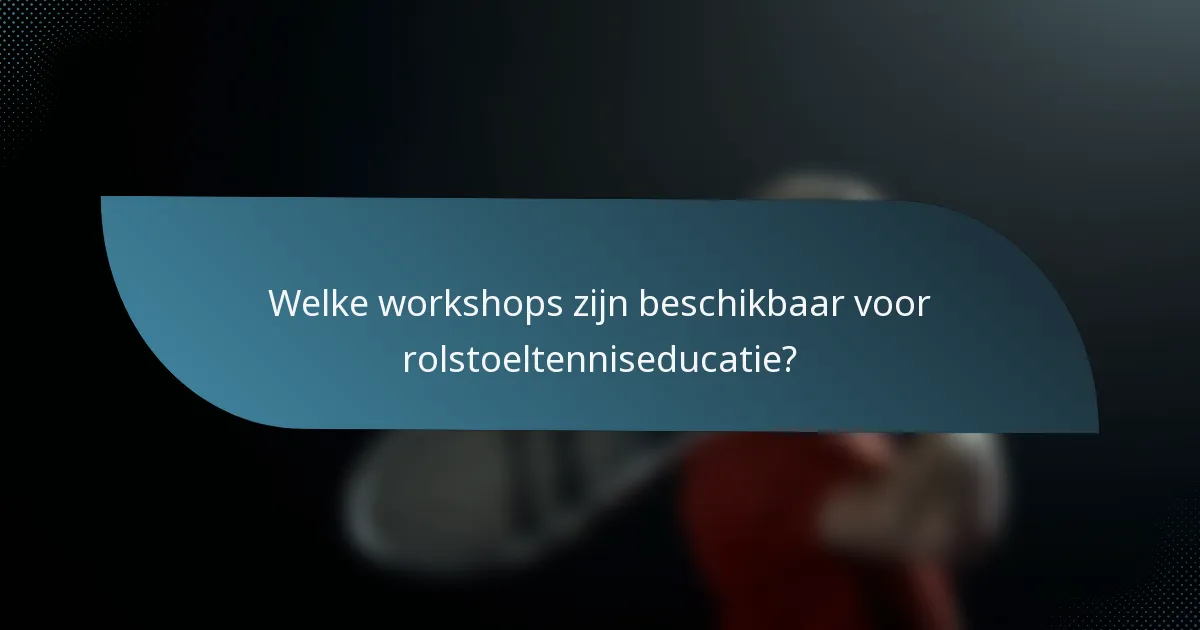 Welke workshops zijn beschikbaar voor rolstoeltenniseducatie?